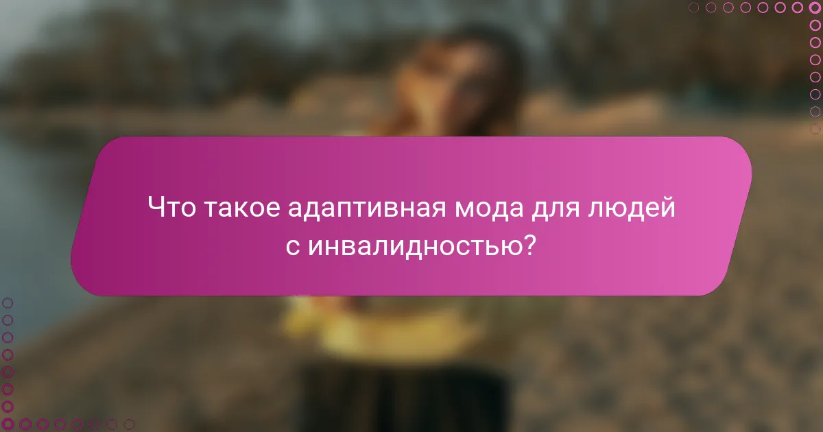 Что такое адаптивная мода для людей с инвалидностью?