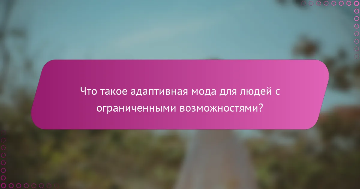 Что такое адаптивная мода для людей с ограниченными возможностями?