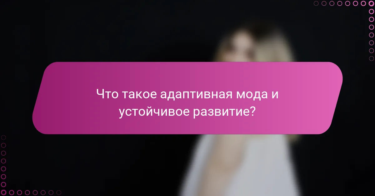 Что такое адаптивная мода и устойчивое развитие?
