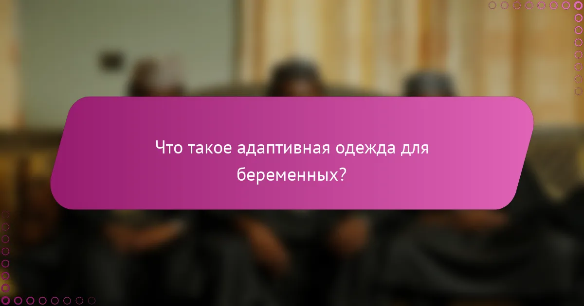 Что такое адаптивная одежда для беременных?