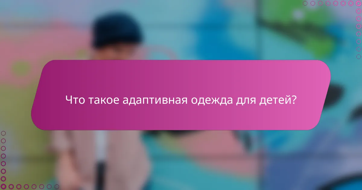 Что такое адаптивная одежда для детей?