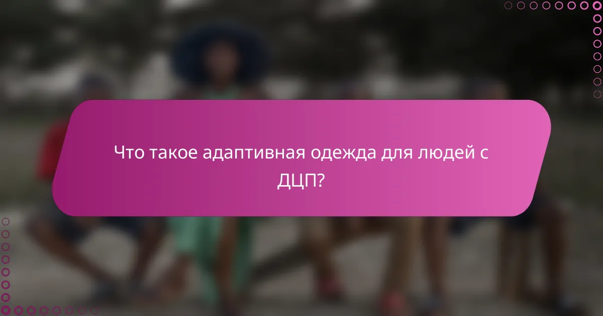 Что такое адаптивная одежда для людей с ДЦП?