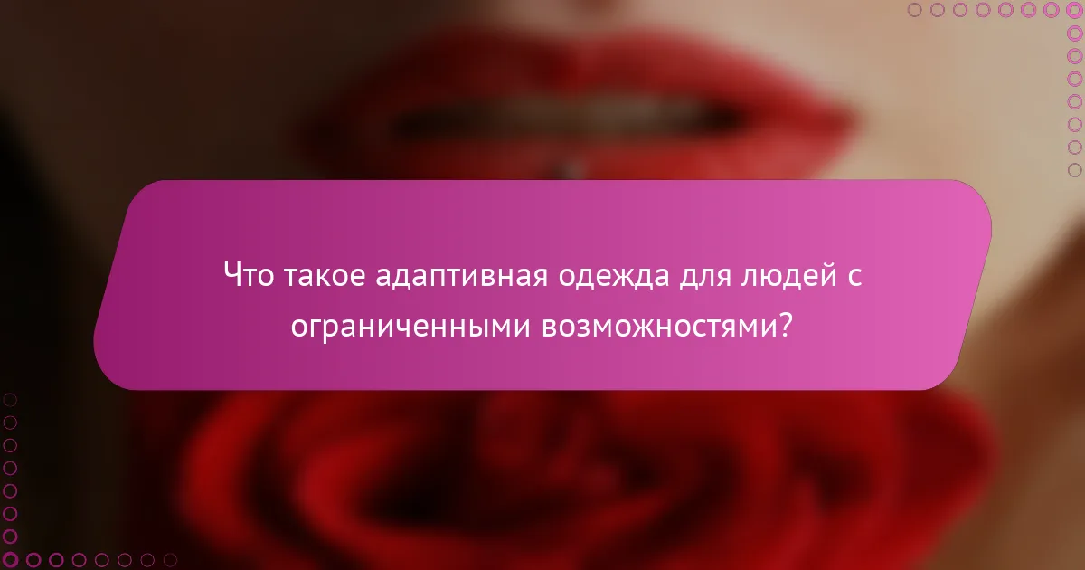 Что такое адаптивная одежда для людей с ограниченными возможностями?