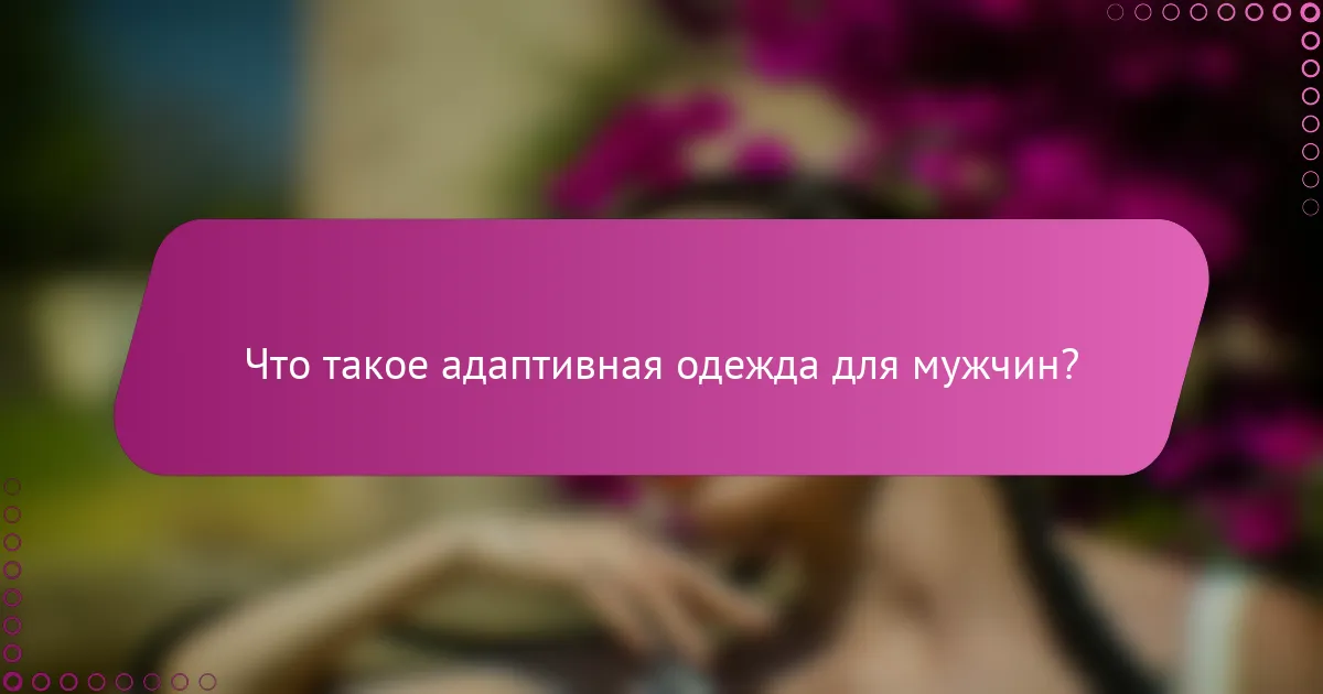 Что такое адаптивная одежда для мужчин?
