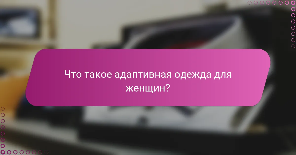 Что такое адаптивная одежда для женщин?