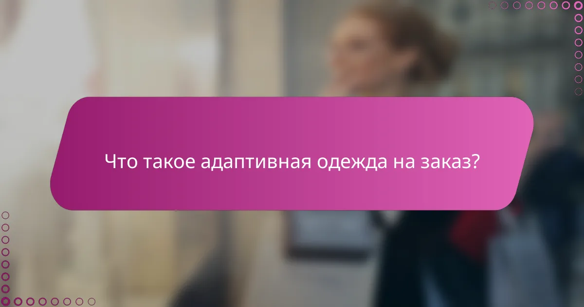 Что такое адаптивная одежда на заказ?