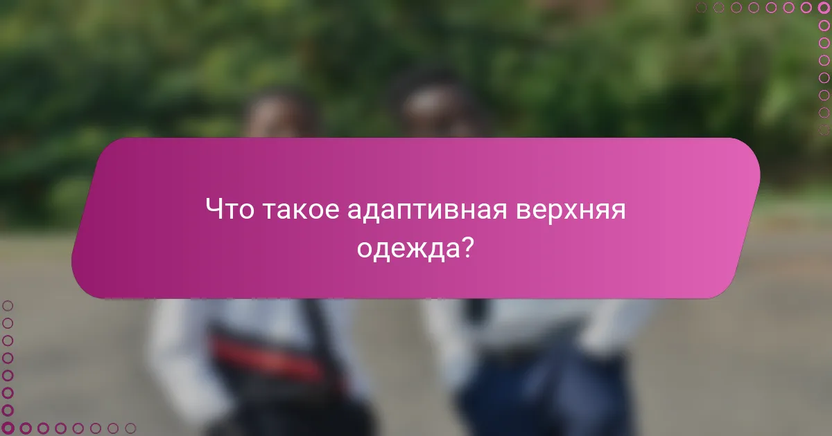 Что такое адаптивная верхняя одежда?
