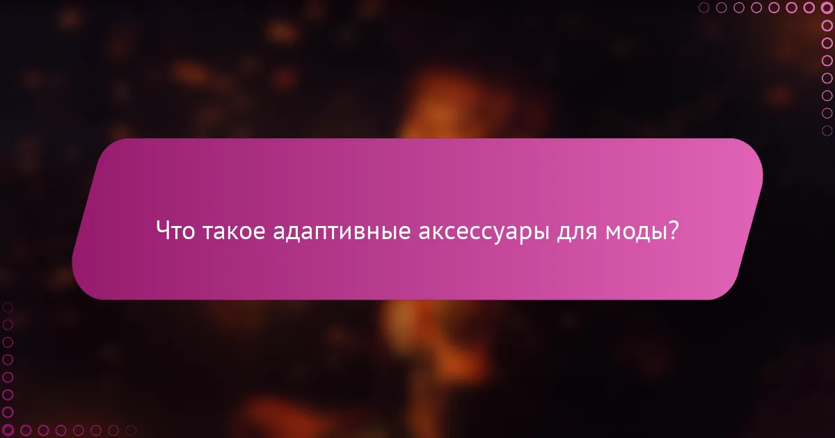 Что такое адаптивные аксессуары для моды?