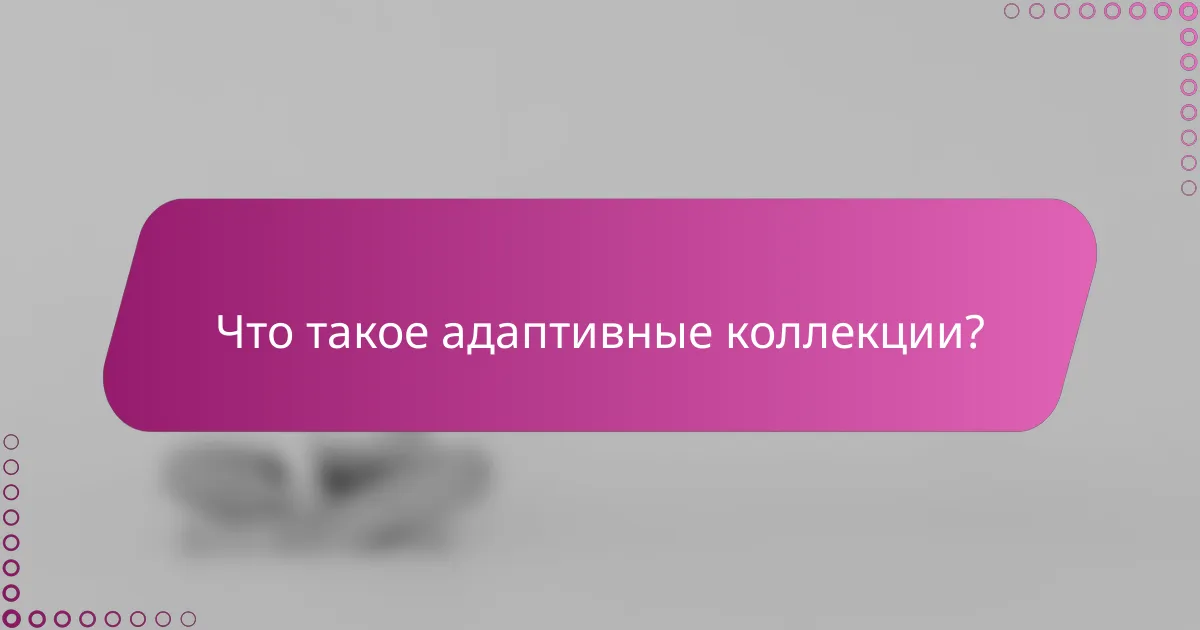 Что такое адаптивные коллекции?