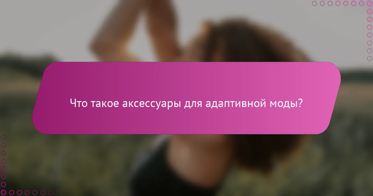 Что такое аксессуары для адаптивной моды?