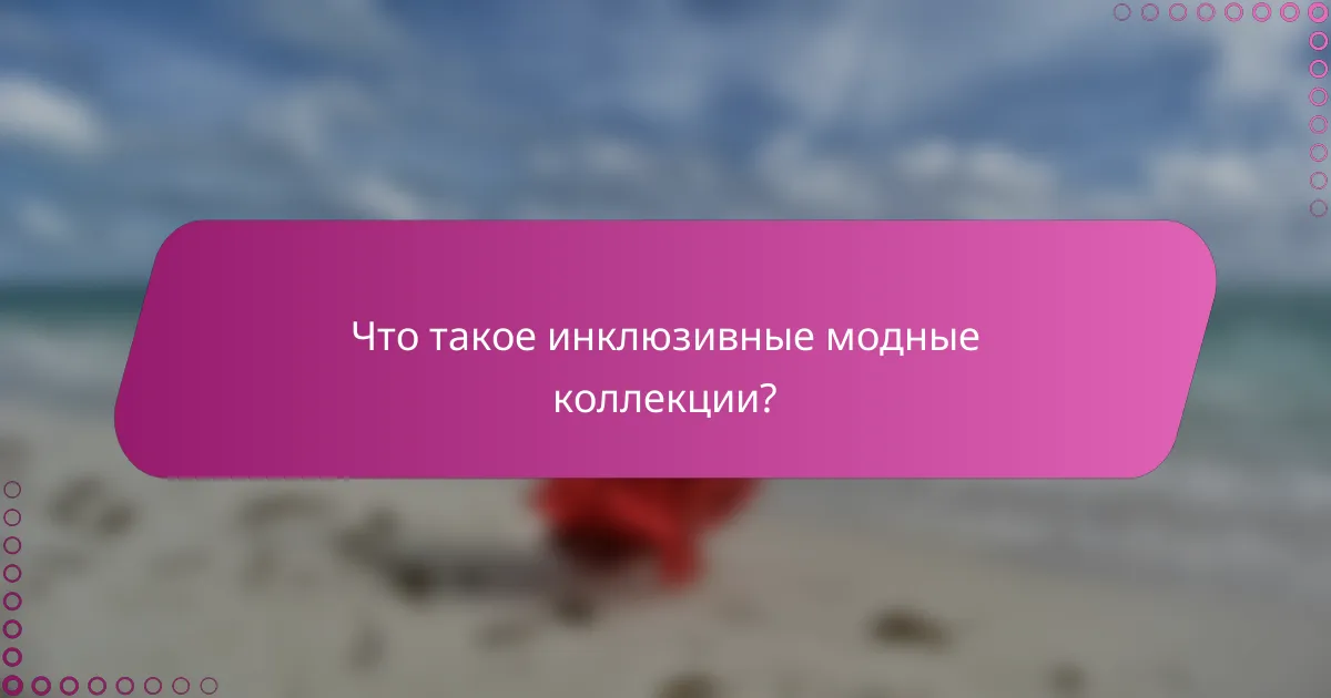Что такое инклюзивные модные коллекции?