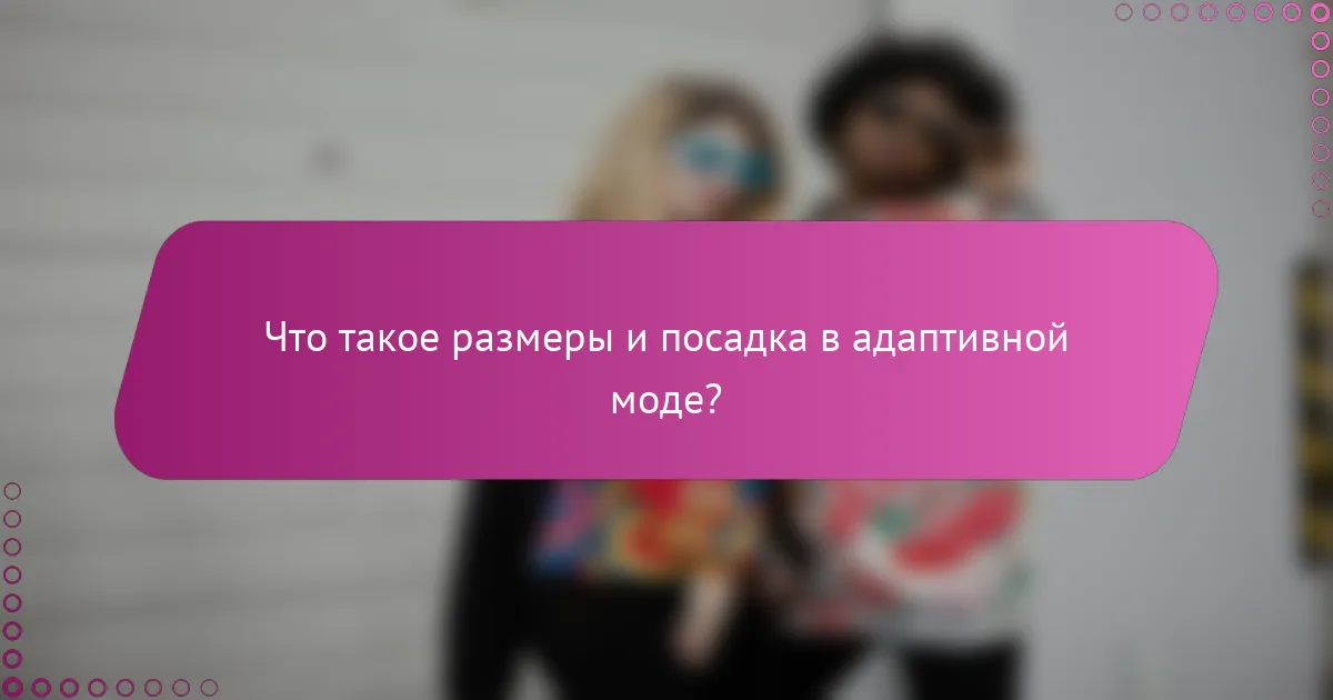 Что такое размеры и посадка в адаптивной моде?