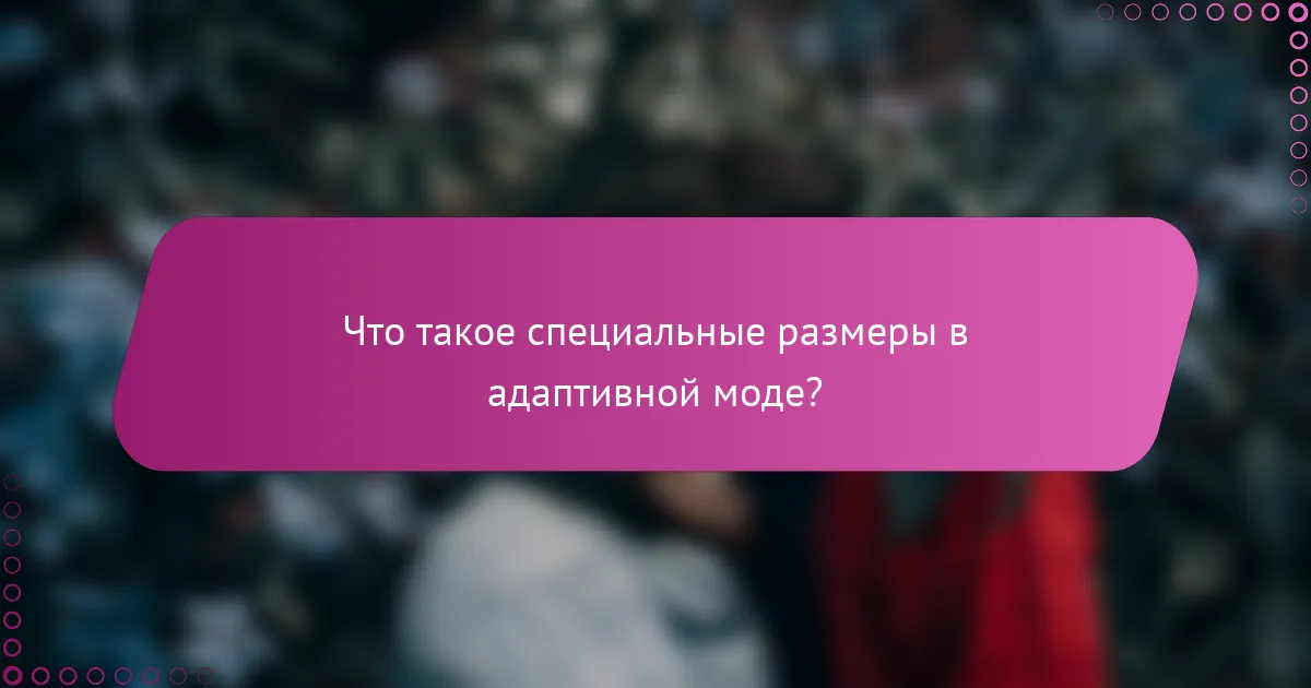 Что такое специальные размеры в адаптивной моде?