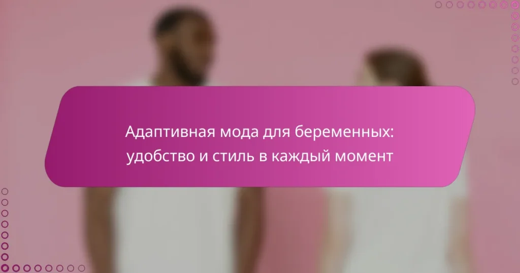 Адаптивная мода для беременных: удобство и стиль в каждый момент