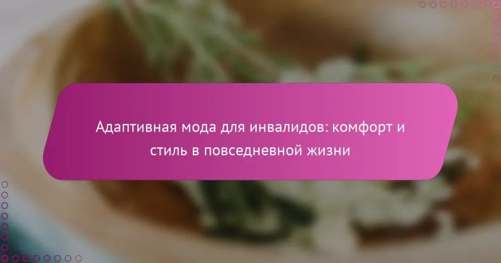 Адаптивная мода для инвалидов: комфорт и стиль в повседневной жизни