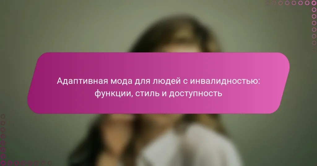 Адаптивная мода для людей с инвалидностью: функции, стиль и доступность