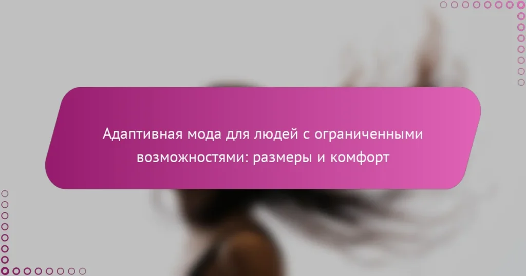 Адаптивная мода для людей с ограниченными возможностями: размеры и комфорт