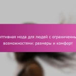 Адаптивная мода для людей с ограниченными возможностями: размеры и комфорт