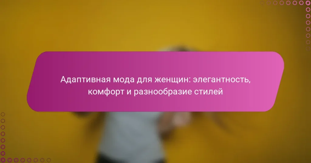 Адаптивная мода для женщин: элегантность, комфорт и разнообразие стилей