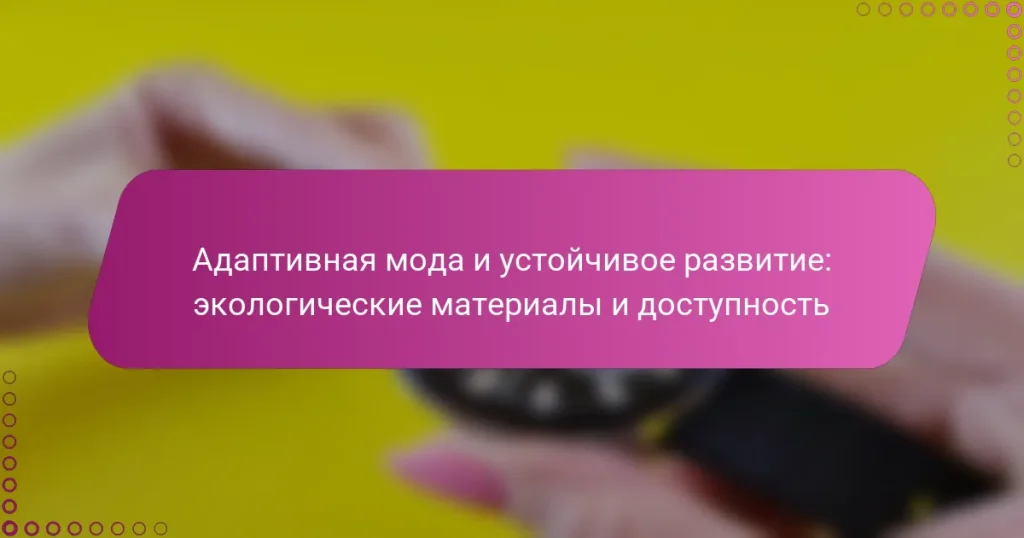 Адаптивная мода и устойчивое развитие: экологические материалы и доступность