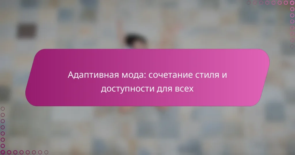Адаптивная мода: сочетание стиля и доступности для всех