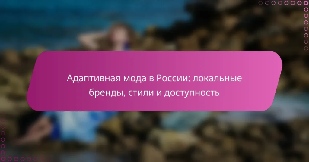 Адаптивная мода в России: локальные бренды, стили и доступность