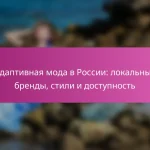 Адаптивная мода в России: локальные бренды, стили и доступность