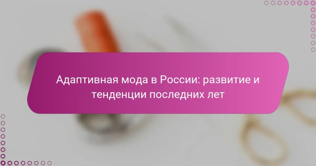 Адаптивная мода в России: развитие и тенденции последних лет