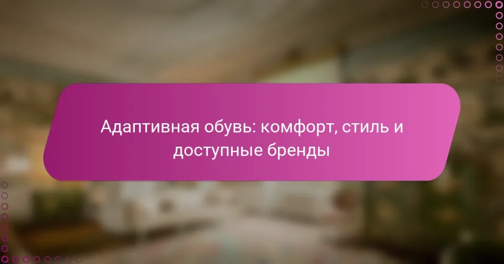 Адаптивная обувь: комфорт, стиль и доступные бренды