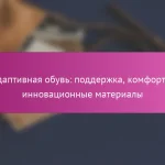 Адаптивная обувь: поддержка, комфорт и инновационные материалы