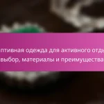 Адаптивная одежда для активного отдыха: выбор, материалы и преимущества