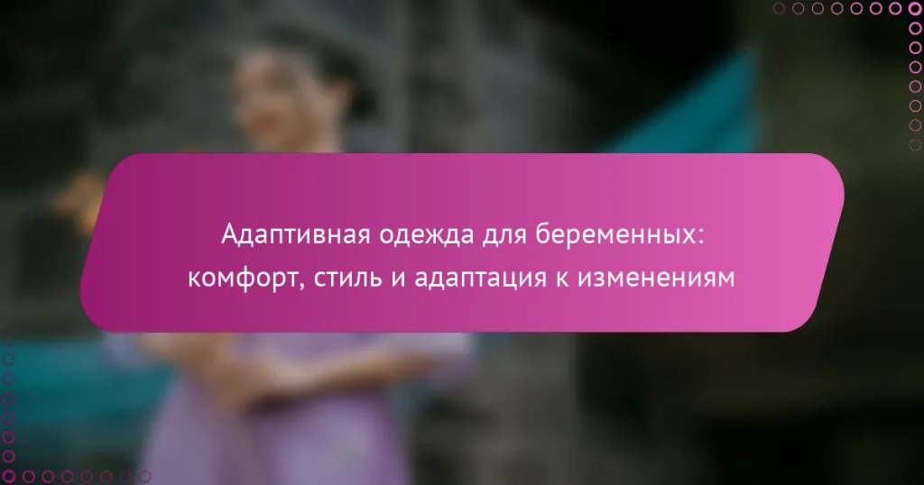 Адаптивная одежда для беременных: комфорт, стиль и адаптация к изменениям