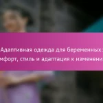Адаптивная одежда для беременных: комфорт, стиль и адаптация к изменениям