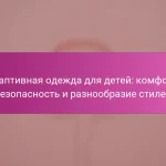 Адаптивная одежда для детей: комфорт, безопасность и разнообразие стилей
