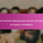 Адаптивная одежда для детей: размеры, посадка и комфорт