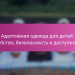 Адаптивная одежда для детей: удобство, безопасность и доступность