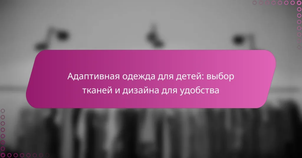 Адаптивная одежда для детей: выбор тканей и дизайна для удобства