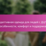 Адаптивная одежда для людей с ДЦП: особенности, комфорт и поддержка