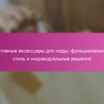 Адаптивные аксессуары для моды: функциональность, стиль и индивидуальные решения