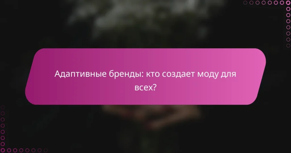 Адаптивные бренды: кто создает моду для всех?