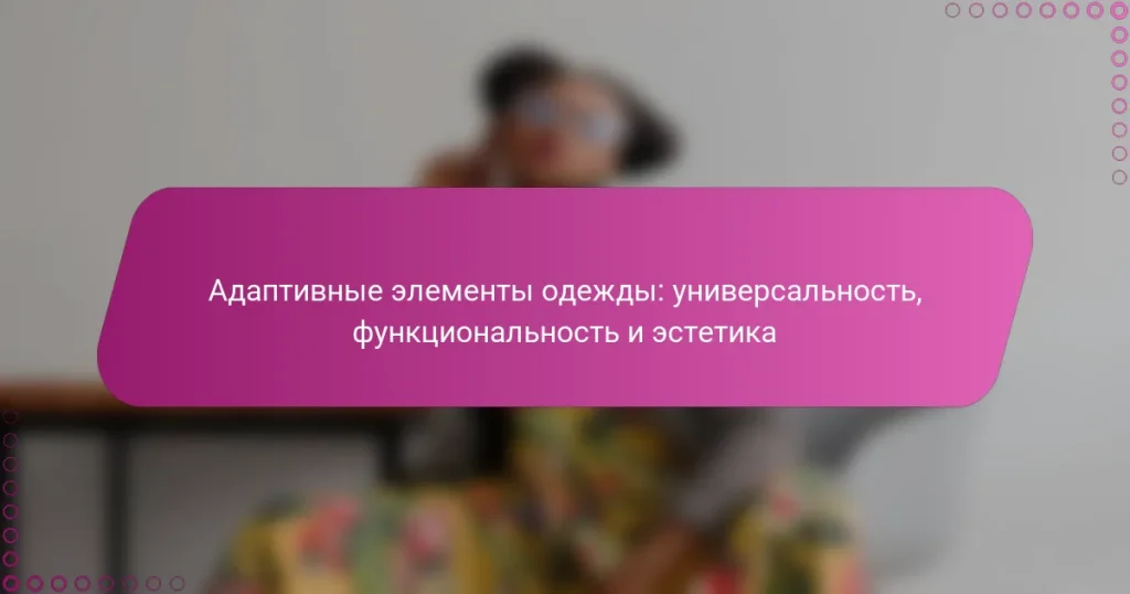 Адаптивные элементы одежды: универсальность, функциональность и эстетика