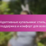 Адаптивные купальники: стиль, поддержка и комфорт для всех
