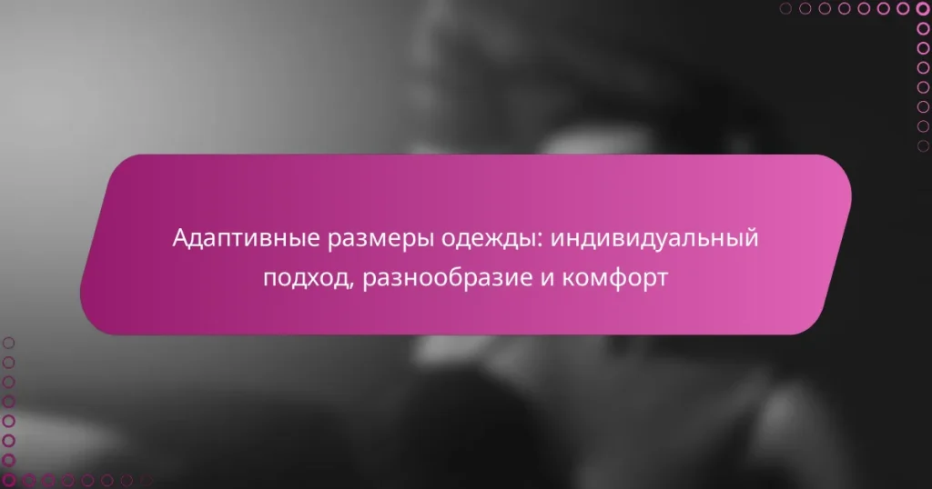 Адаптивные размеры одежды: индивидуальный подход, разнообразие и комфорт