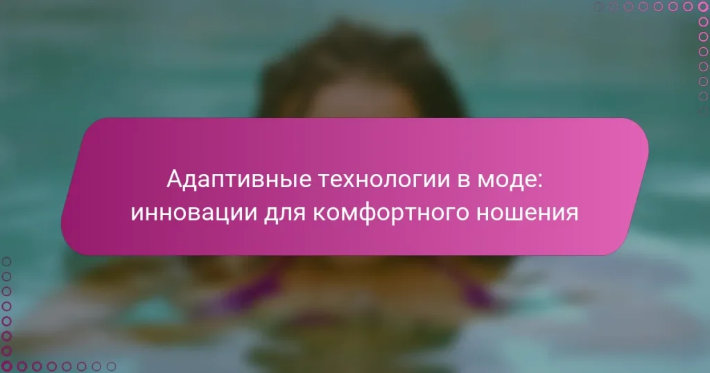 Адаптивные технологии в моде: инновации для комфортного ношения