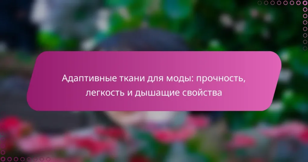 Адаптивные ткани для моды: прочность, легкость и дышащие свойства