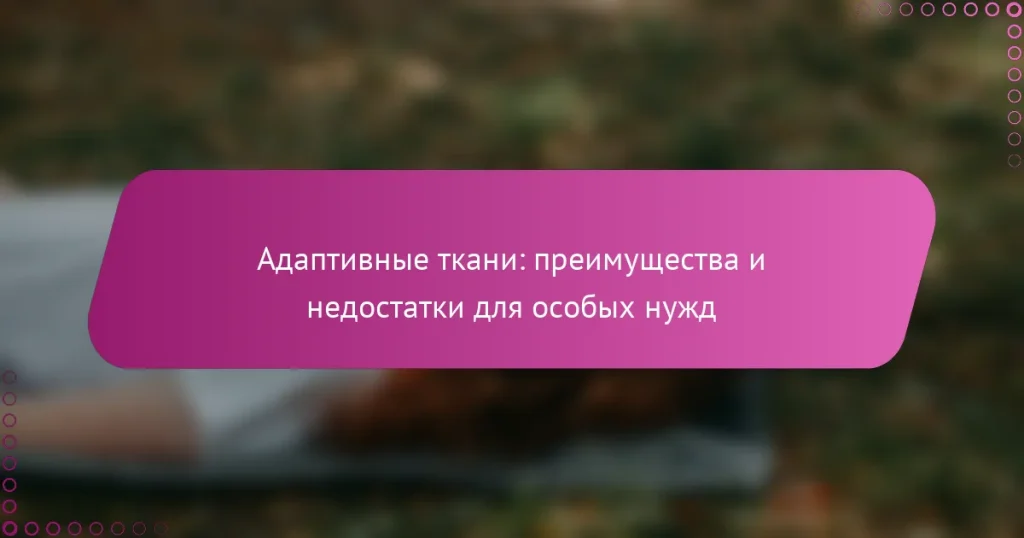 Адаптивные ткани: преимущества и недостатки для особых нужд