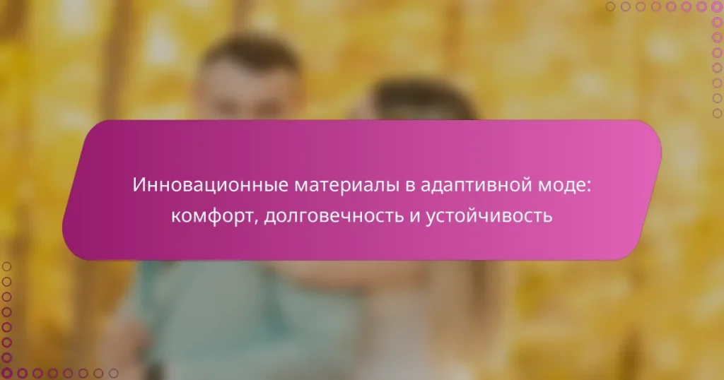 Инновационные материалы в адаптивной моде: комфорт, долговечность и устойчивость