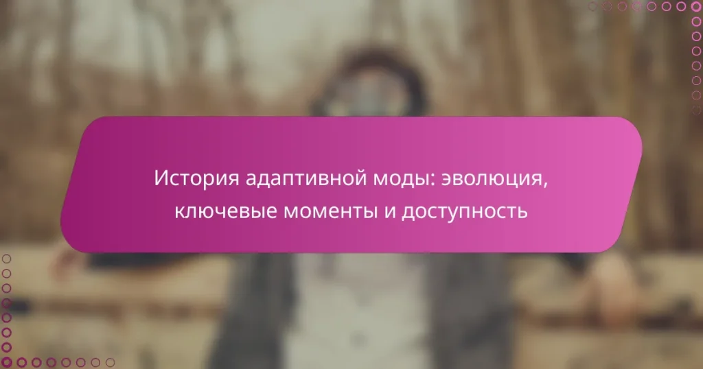 История адаптивной моды: эволюция, ключевые моменты и доступность