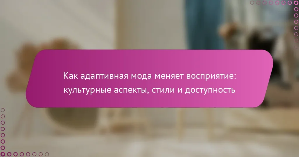 Как адаптивная мода меняет восприятие: культурные аспекты, стили и доступность