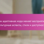 Как адаптивная мода меняет восприятие: культурные аспекты, стили и доступность